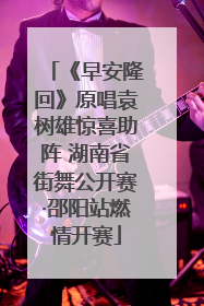 《早安隆回》原唱袁树雄惊喜助阵 湖南省街舞公开赛·邵阳站燃情开赛