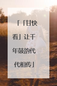 「甘快看」让千年鼓韵代代相传