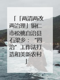 「两清两改两治理」铜仁市松桃自治县石梁乡：“四治”工作法打造和美新农村