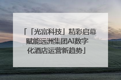 「光富科技」精彩启幕 赋能远洲集团AI数字化酒店运营新趋势