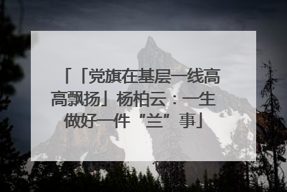 「党旗在基层一线高高飘扬」杨柏云：一生做好一件“兰”事