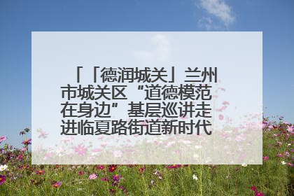 「德润城关」兰州市城关区“道德模范在身边”基层巡讲走进临夏路街道新时代文明实践所