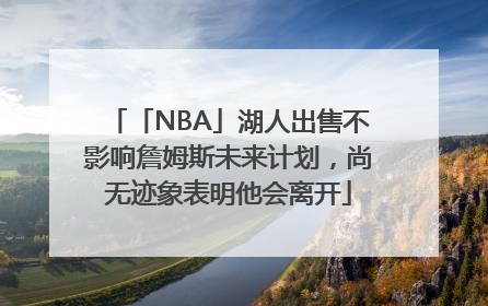 「NBA」湖人出售不影响詹姆斯未来计划，尚无迹象表明他会离开