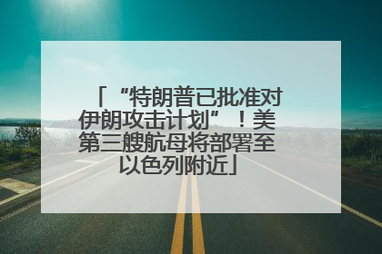 “特朗普已批准对伊朗攻击计划”！美第三艘航母将部署至以色列附近
