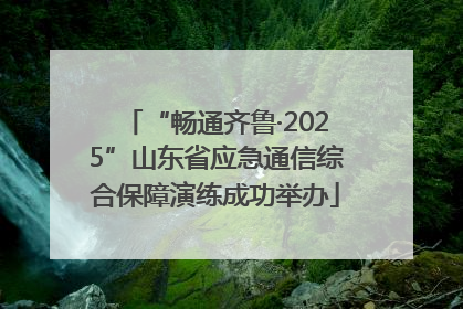 “畅通齐鲁·2025”山东省应急通信综合保障演练成功举办