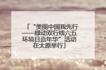 “美丽中国我先行——绿动双行线六五环境日嘉年华”活动在太原举行