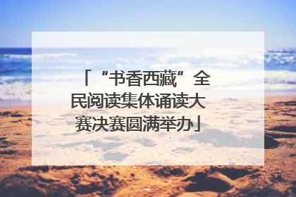 “书香西藏”全民阅读集体诵读大赛决赛圆满举办