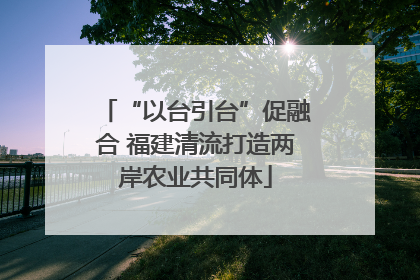“以台引台”促融合 福建清流打造两岸农业共同体