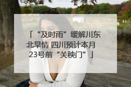 “及时雨”缓解川东北旱情 四川预计本月23号前“关秧门”