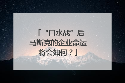 “口水战”后 马斯克的企业命运将会如何？