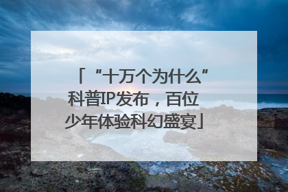 “十万个为什么”科普IP发布，百位少年体验科幻盛宴