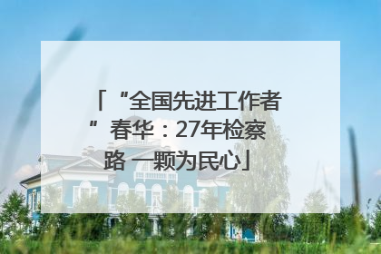 “全国先进工作者”春华：27年检察路 一颗为民心