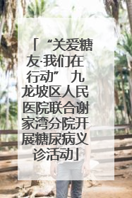 “关爱糖友·我们在行动” 九龙坡区人民医院联合谢家湾分院开展糖尿病义诊活动
