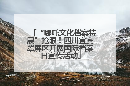 “哪吒文化档案特展”抢眼！四川宜宾翠屏区开展国际档案日宣传活动