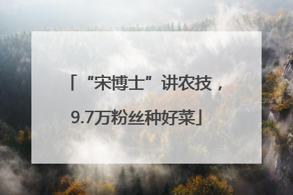 “宋博士”讲农技，9.7万粉丝种好菜