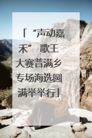 “声动嘉禾” 歌王大赛普满乡专场海选圆满举举行