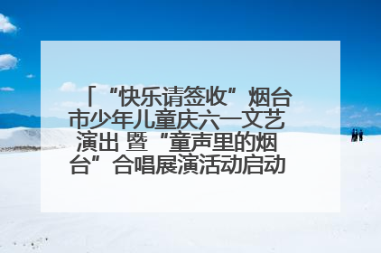 “快乐请签收”烟台市少年儿童庆六一文艺演出 暨“童声里的烟台”合唱展演活动启动仪式圆满落幕
