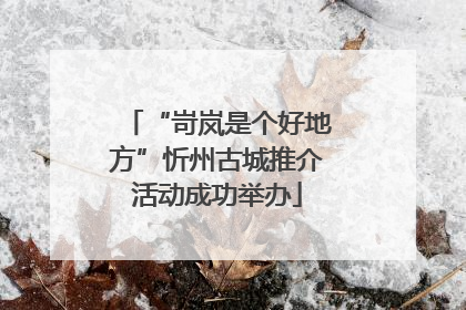 “岢岚是个好地方”忻州古城推介活动成功举办