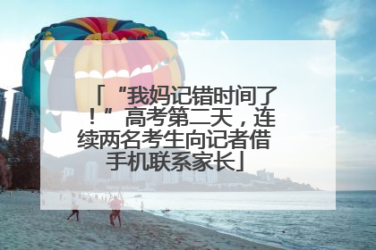 “我妈记错时间了！”高考第二天，连续两名考生向记者借手机联系家长