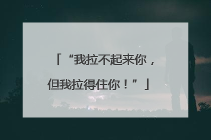 “我拉不起来你，但我拉得住你！”