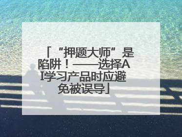 “押题大师”是陷阱！——选择AI学习产品时应避免被误导