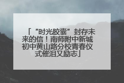 “时光胶囊”封存未来的信！南师附中新城初中黄山路分校青春仪式催泪又励志