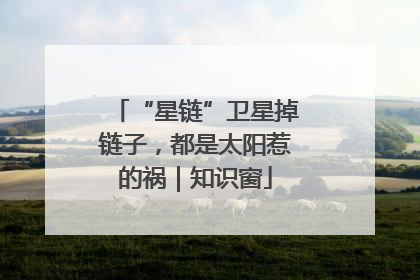 “星链”卫星掉链子，都是太阳惹的祸｜知识窗