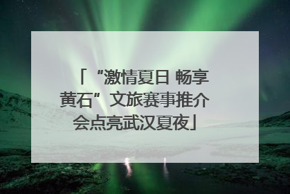 “激情夏日 畅享黄石”文旅赛事推介会点亮武汉夏夜
