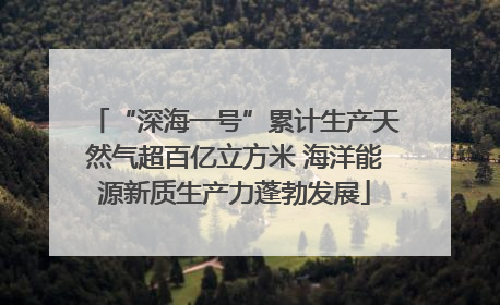 “深海一号”累计生产天然气超百亿立方米 海洋能源新质生产力蓬勃发展