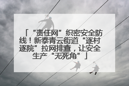 “责任网”织密安全防线！新泰青云街道“逐村逐院”拉网排查，让安全生产“无死角”