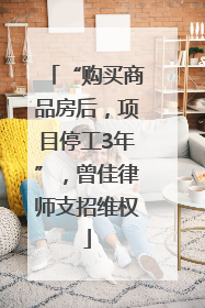 “购买商品房后，项目停工3年”，曾佳律师支招维权