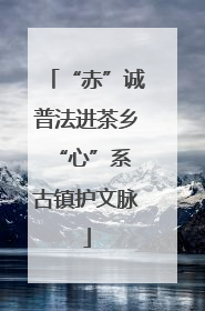 “赤”诚普法进茶乡 “心”系古镇护文脉