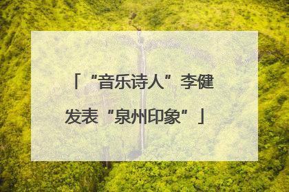 “音乐诗人”李健发表“泉州印象”