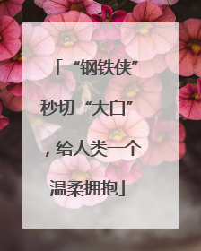 “钢铁侠”秒切“大白”，给人类一个温柔拥抱