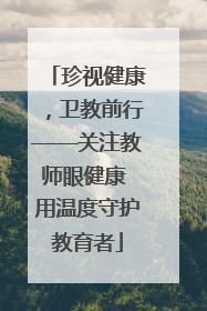 珍视健康，卫教前行——关注教师眼健康 用温度守护教育者