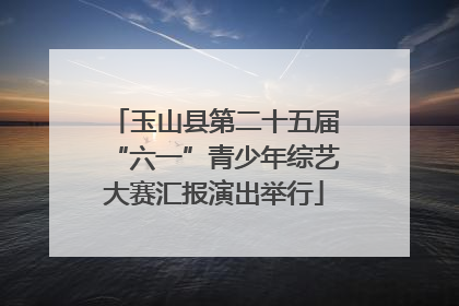 玉山县第二十五届“六一”青少年综艺大赛汇报演出举行