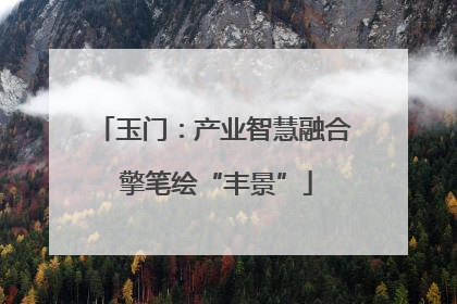 玉门：产业智慧融合 擎笔绘“丰景”