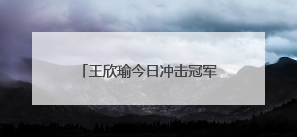 王欣瑜今日冲击冠军！中国网协发文祝贺