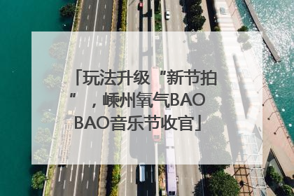 玩法升级“新节拍”，嵊州氧气BAOBAO音乐节收官