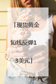现货黄金短线反弹13美元