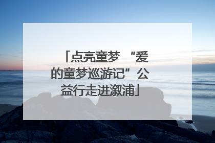 点亮童梦 “爱的童梦巡游记”公益行走进溆浦