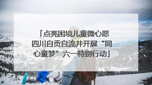 点亮困境儿童微心愿 四川自贡自流井开展“同心童梦”六一特别行动