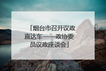 烟台市召开议政直达车——政协委员议政座谈会