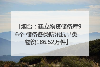 烟台：建立物资储备库96个 储备各类防汛抗旱类物资186.52万件