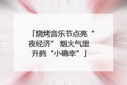 烧烤音乐节点亮“夜经济” 烟火气里升腾“小确幸”