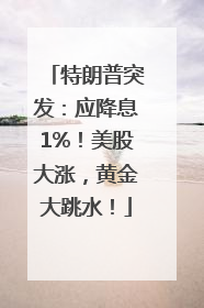特朗普突发：应降息1%！美股大涨，黄金大跳水！