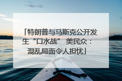 特朗普与马斯克公开发生“口水战” 美民众：混乱局面令人担忧