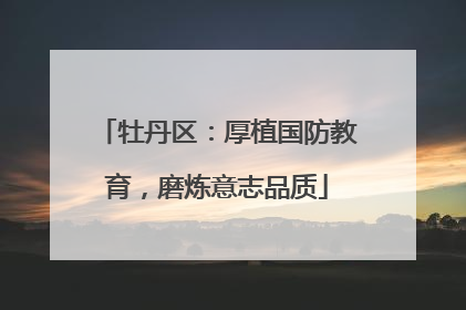 牡丹区：厚植国防教育，磨炼意志品质