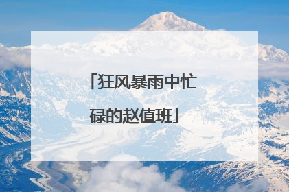 狂风暴雨中忙碌的赵值班