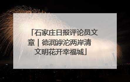 石家庄日报评论员文章｜德润滹沱两岸清 文明花开幸福城